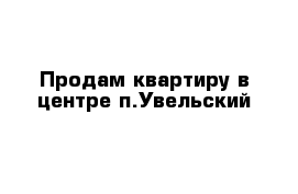 Продам квартиру в центре п.Увельский